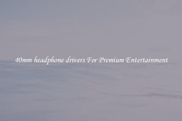 40mm headphone drivers For Premium Entertainment