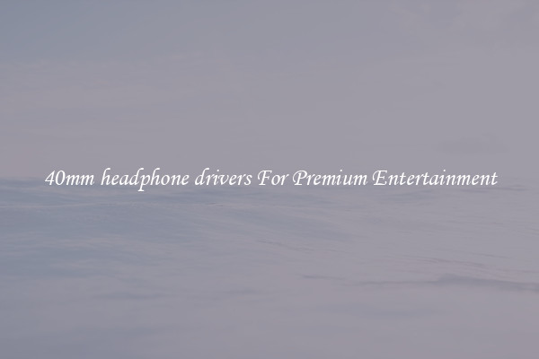 40mm headphone drivers For Premium Entertainment