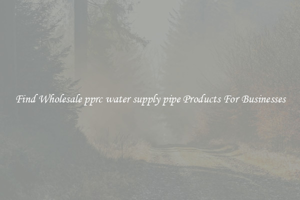 Find Wholesale pprc water supply pipe Products For Businesses
