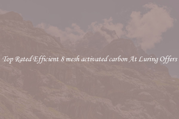 Top Rated Efficient 8 mesh activated carbon At Luring Offers