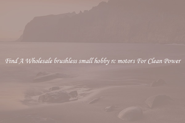 Find A Wholesale brushless small hobby rc motors For Clean Power