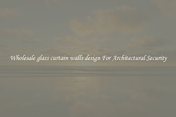 Wholesale glass curtain walls design For Architectural Security