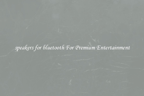 speakers for bluetooth For Premium Entertainment
