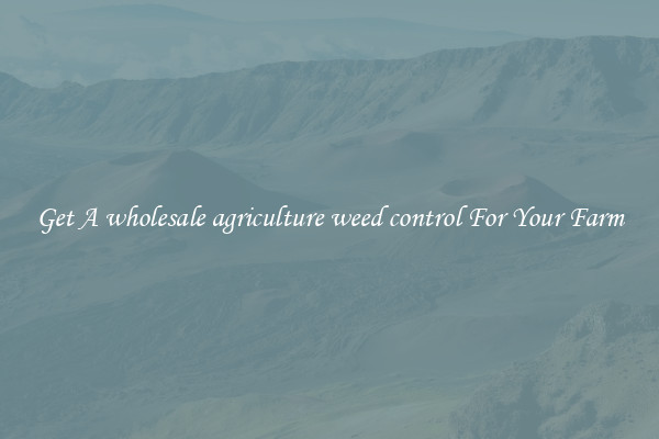 Get A wholesale agriculture weed control For Your Farm