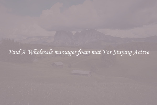 Find A Wholesale massager foam mat For Staying Active