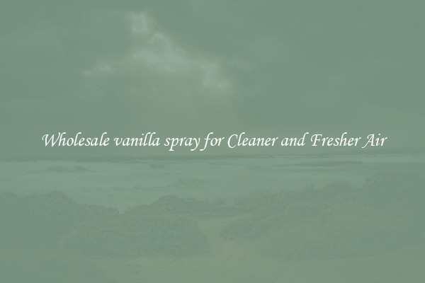 Wholesale vanilla spray for Cleaner and Fresher Air