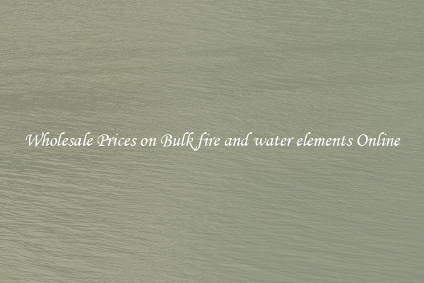 Wholesale Prices on Bulk fire and water elements Online