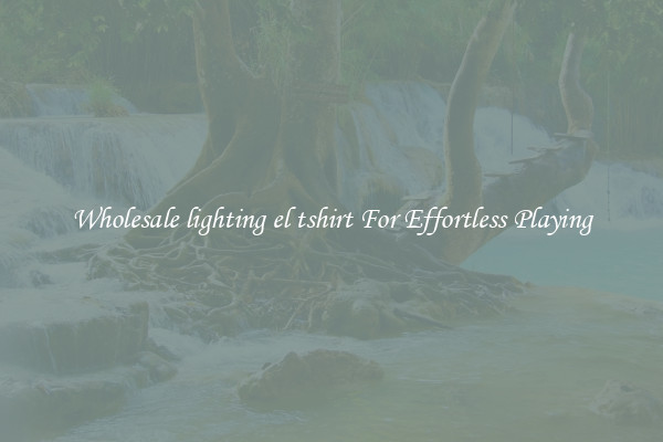 Wholesale lighting el tshirt For Effortless Playing