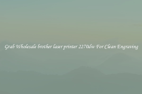 Grab Wholesale brother laser printer 2270dw For Clean Engraving