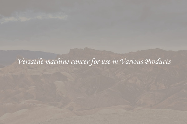 Versatile machine cancer for use in Various Products