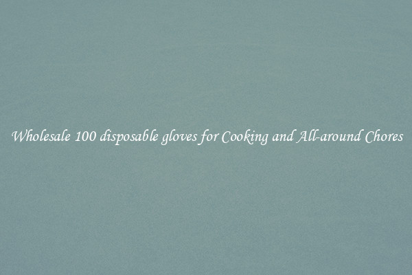 Wholesale 100 disposable gloves for Cooking and All-around Chores