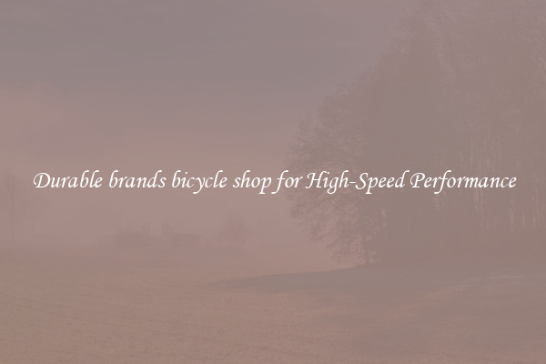 Durable brands bicycle shop for High-Speed Performance