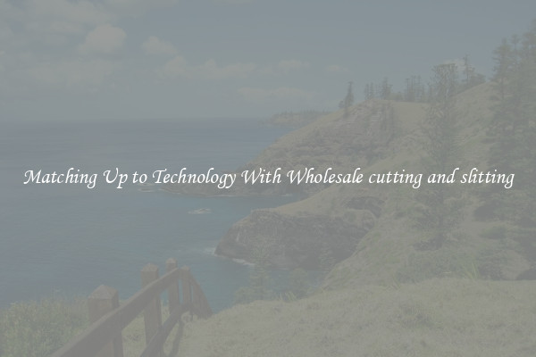 Matching Up to Technology With Wholesale cutting and slitting