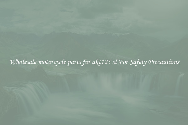 Wholesale motorcycle parts for akt125 sl For Safety Precautions