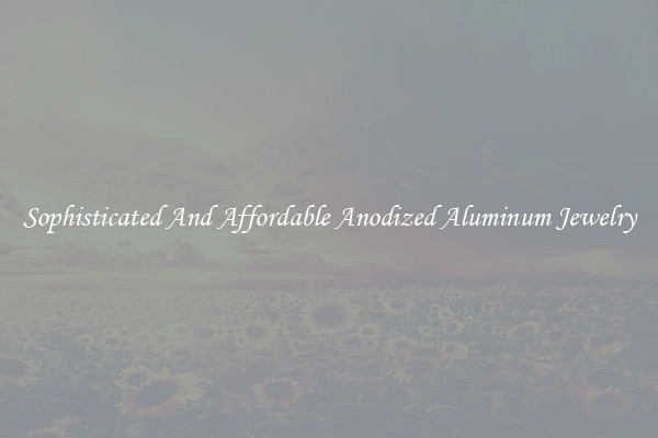 Sophisticated And Affordable Anodized Aluminum Jewelry