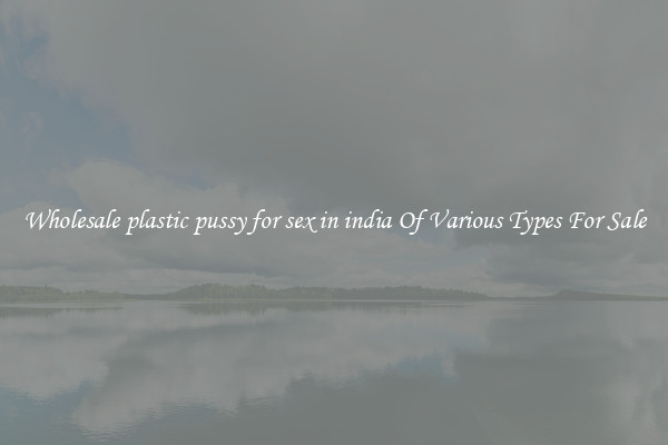 Wholesale plastic pussy for sex in india Of Various Types For Sale