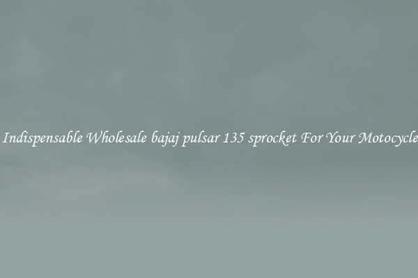 Indispensable Wholesale bajaj pulsar 135 sprocket For Your Motocycle