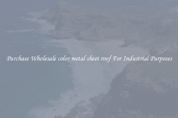 Purchase Wholesale color metal sheet roof For Industrial Purposes