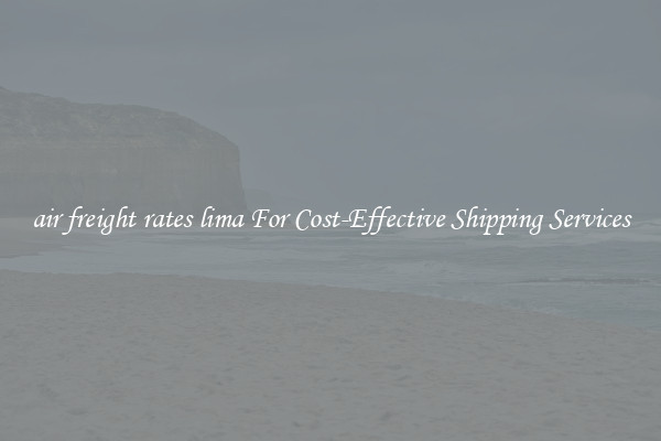 air freight rates lima For Cost-Effective Shipping Services