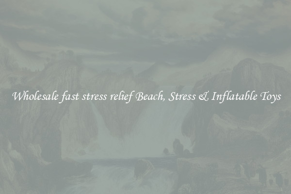 Wholesale fast stress relief Beach, Stress & Inflatable Toys
