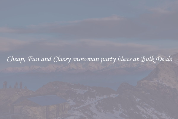 Cheap, Fun and Classy snowman party ideas at Bulk Deals