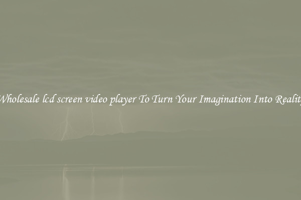 Wholesale lcd screen video player To Turn Your Imagination Into Reality