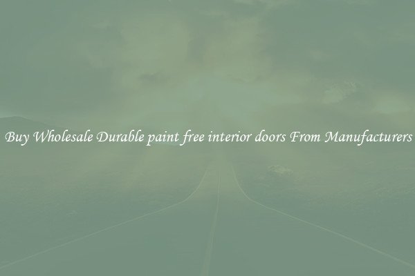 Buy Wholesale Durable paint free interior doors From Manufacturers