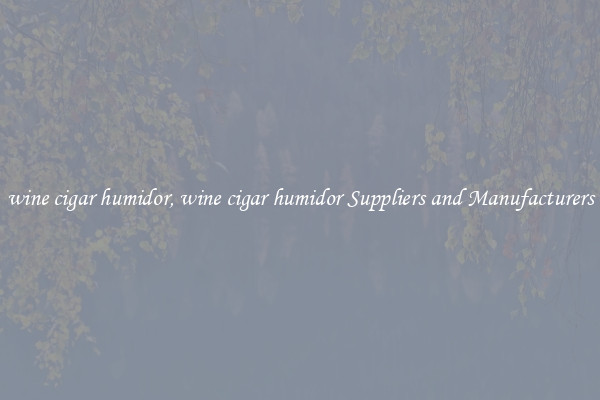 wine cigar humidor, wine cigar humidor Suppliers and Manufacturers