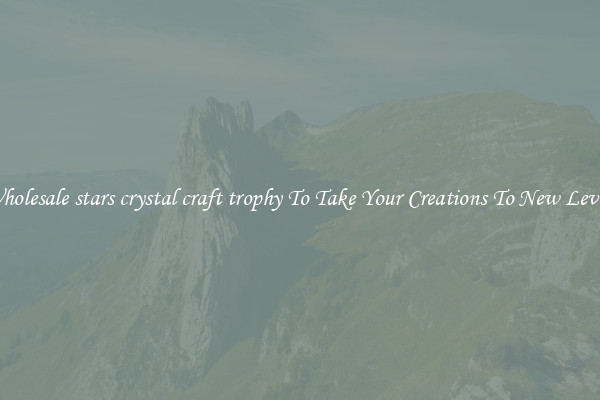 Wholesale stars crystal craft trophy To Take Your Creations To New Levels