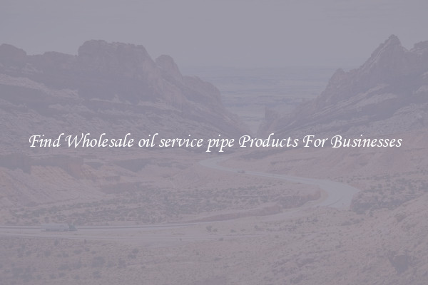 Find Wholesale oil service pipe Products For Businesses