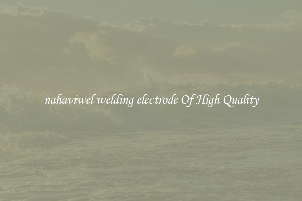 nahaviwel welding electrode Of High Quality