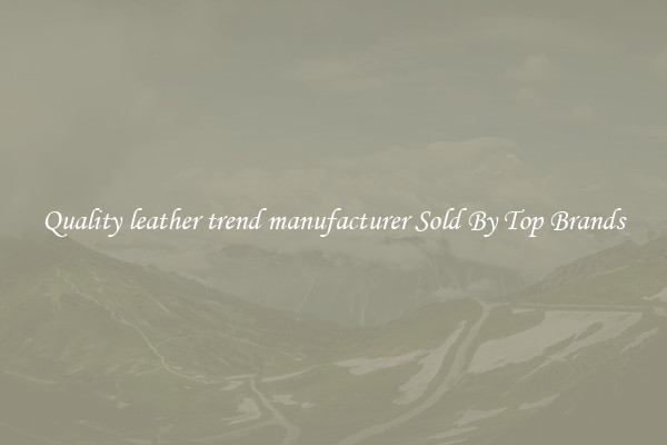 Quality leather trend manufacturer Sold By Top Brands