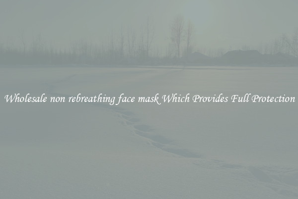 Wholesale non rebreathing face mask Which Provides Full Protection