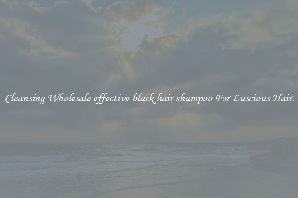 Cleansing Wholesale effective black hair shampoo For Luscious Hair.