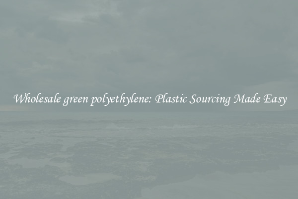 Wholesale green polyethylene: Plastic Sourcing Made Easy