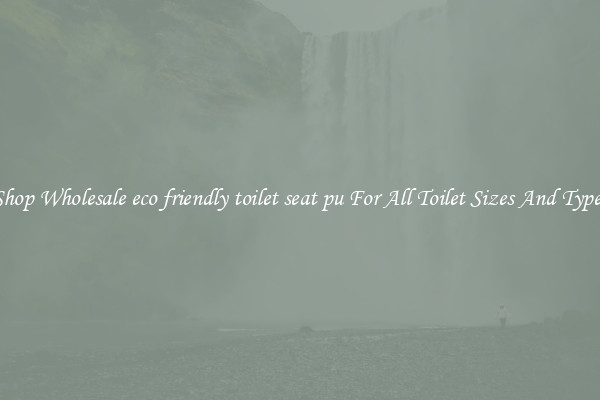 Shop Wholesale eco friendly toilet seat pu For All Toilet Sizes And Types