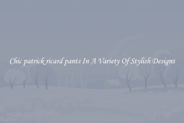 Chic patrick ricard pants In A Variety Of Stylish Designs