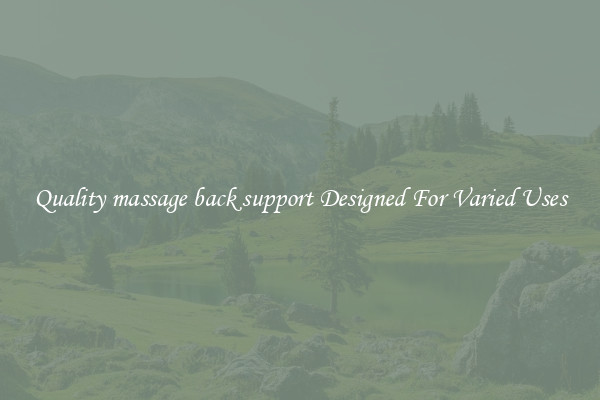 Quality massage back support Designed For Varied Uses