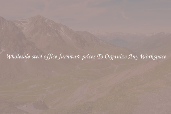 Wholesale steel office furniture prices To Organize Any Workspace