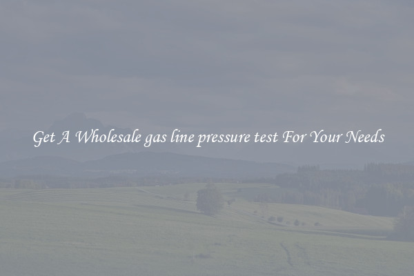 Get A Wholesale gas line pressure test For Your Needs