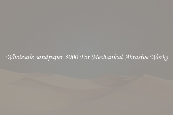 Wholesale sandpaper 3000 For Mechanical Abrasive Works
