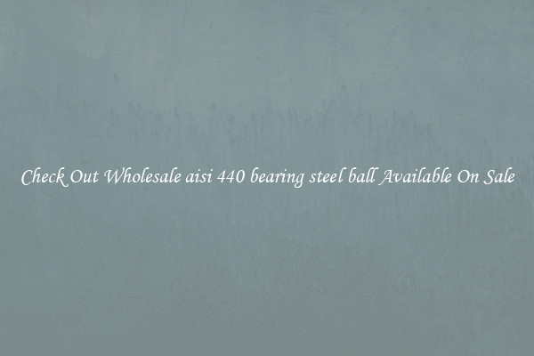Check Out Wholesale aisi 440 bearing steel ball Available On Sale