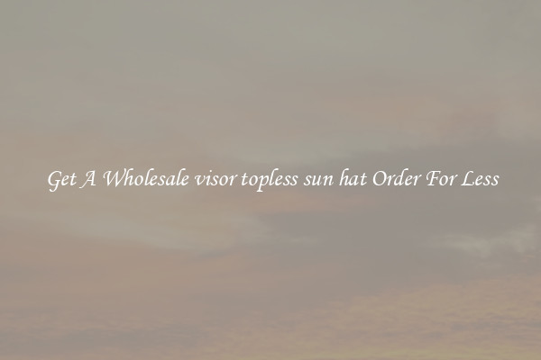 Get A Wholesale visor topless sun hat Order For Less