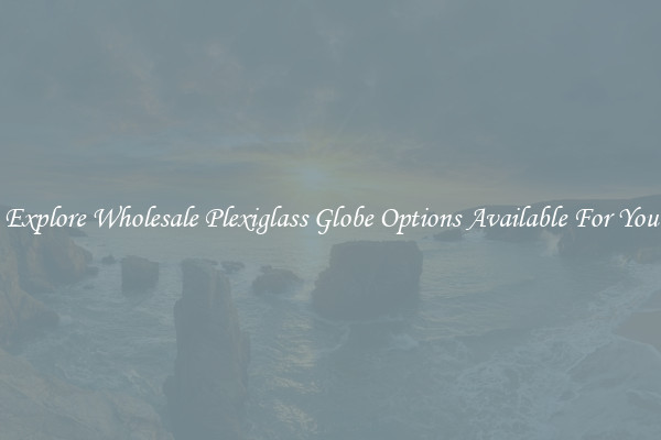 Explore Wholesale Plexiglass Globe Options Available For You