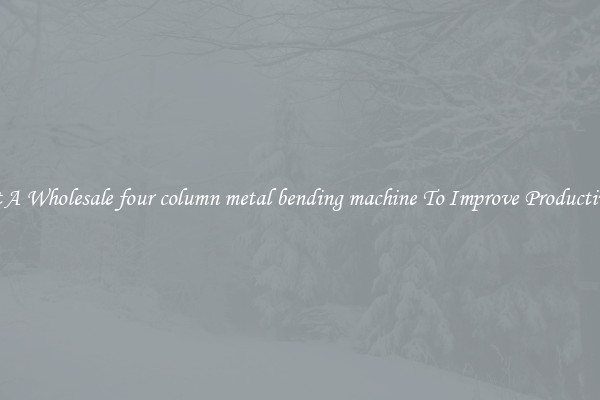 Get A Wholesale four column metal bending machine To Improve Productivity