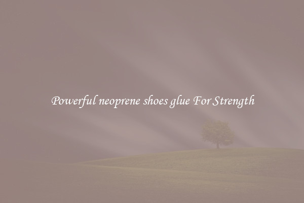 Powerful neoprene shoes glue For Strength