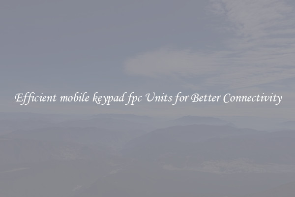 Efficient mobile keypad fpc Units for Better Connectivity